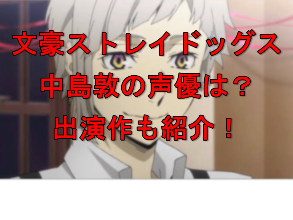 文豪ストレイドッグス 中島敦の声優は 出演作も紹介 ふーみんのアニメブログ